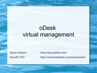 oDesk
         virtual management

Mario Peshev   http://me.peshev.net/
DevriX CTO     http://www.linkedin.com/in/mpeshev
 