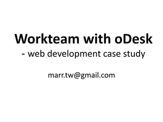 Workteam with oDesk
 - web development case study

      marr.tw@gmail.com
 