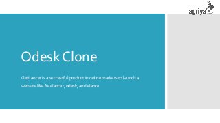 OdeskClone
GetLancer is a successful product in online markets to launch a
website like freelancer, odesk, and elance
 