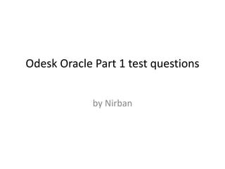 Odesk Oracle Part 1 test questions
by Nirban
 