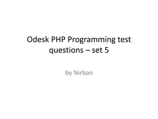 Odesk PHP Programming test
questions – set 5
by Nirban
 