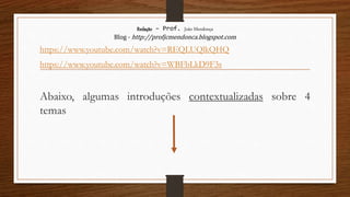 Redação – Prof. João Mendonça
Blog - http://profjcmendonca.blogspot.com
https://www.youtube.com/watch?v=REQLUQlkQHQ
https://www.youtube.com/watch?v=WBFbLkD9F3s
Abaixo, algumas introduções contextualizadas sobre 4
temas
 