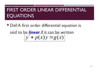 FIRST ORDER LINEAR DIFFERENTIAL
EQUATIONS
 Def:A first order differential equation is
said to be linear if it can be written
13
)
(
)
( x
g
y
x
p
y 


 