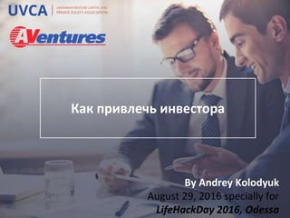 Как привлечь инвестора
By Andrey Kolodyuk
August 29, 2016 specially for
LifeHackDay 2016, Odessa
 