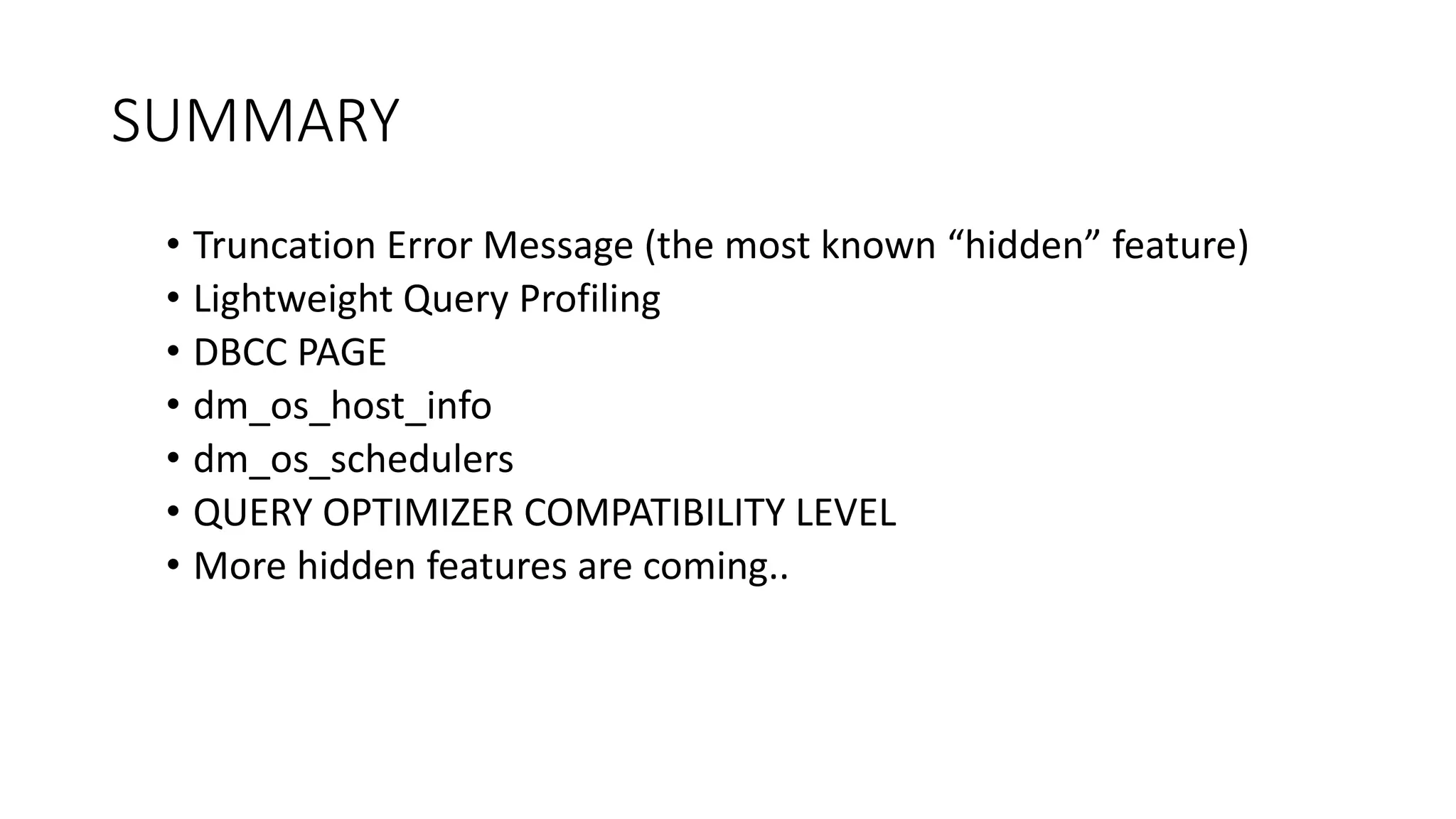 SUMMARY
• Truncation Error Message (the most known “hidden” feature)
• Lightweight Query Profiling
• DBCC PAGE
• dm_os_host_info
• dm_os_schedulers
• QUERY OPTIMIZER COMPATIBILITY LEVEL
• More hidden features are coming..
 
