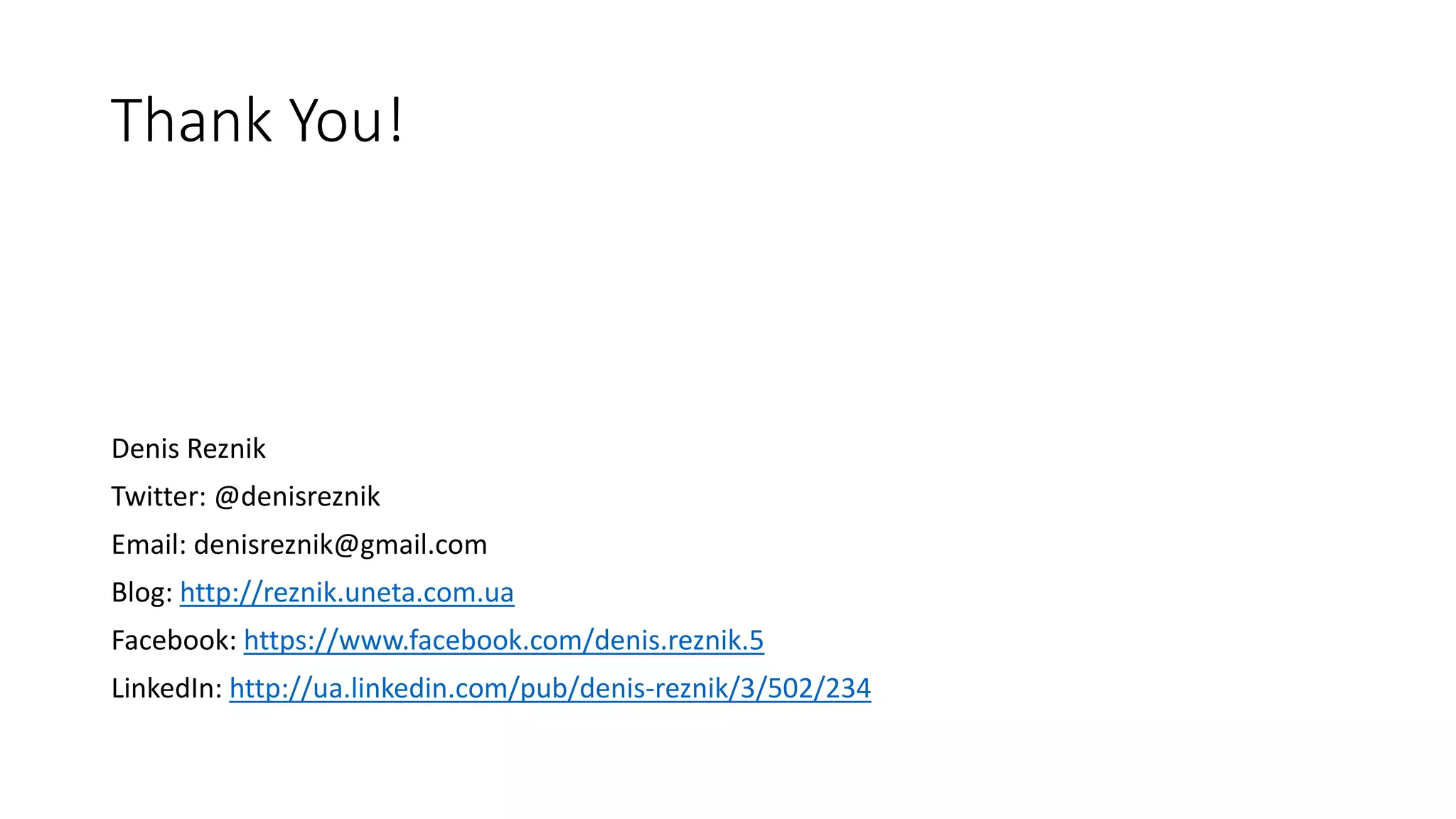 Thank You!
Denis Reznik
Twitter: @denisreznik
Email: denisreznik@gmail.com
Blog: http://reznik.uneta.com.ua
Facebook: https://www.facebook.com/denis.reznik.5
LinkedIn: http://ua.linkedin.com/pub/denis-reznik/3/502/234
 