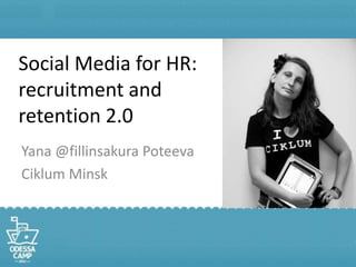 Social Media for HR:recruitment and retention 2.0,[object Object],Yana @fillinsakura Poteeva,[object Object],Ciklum Minsk,[object Object]