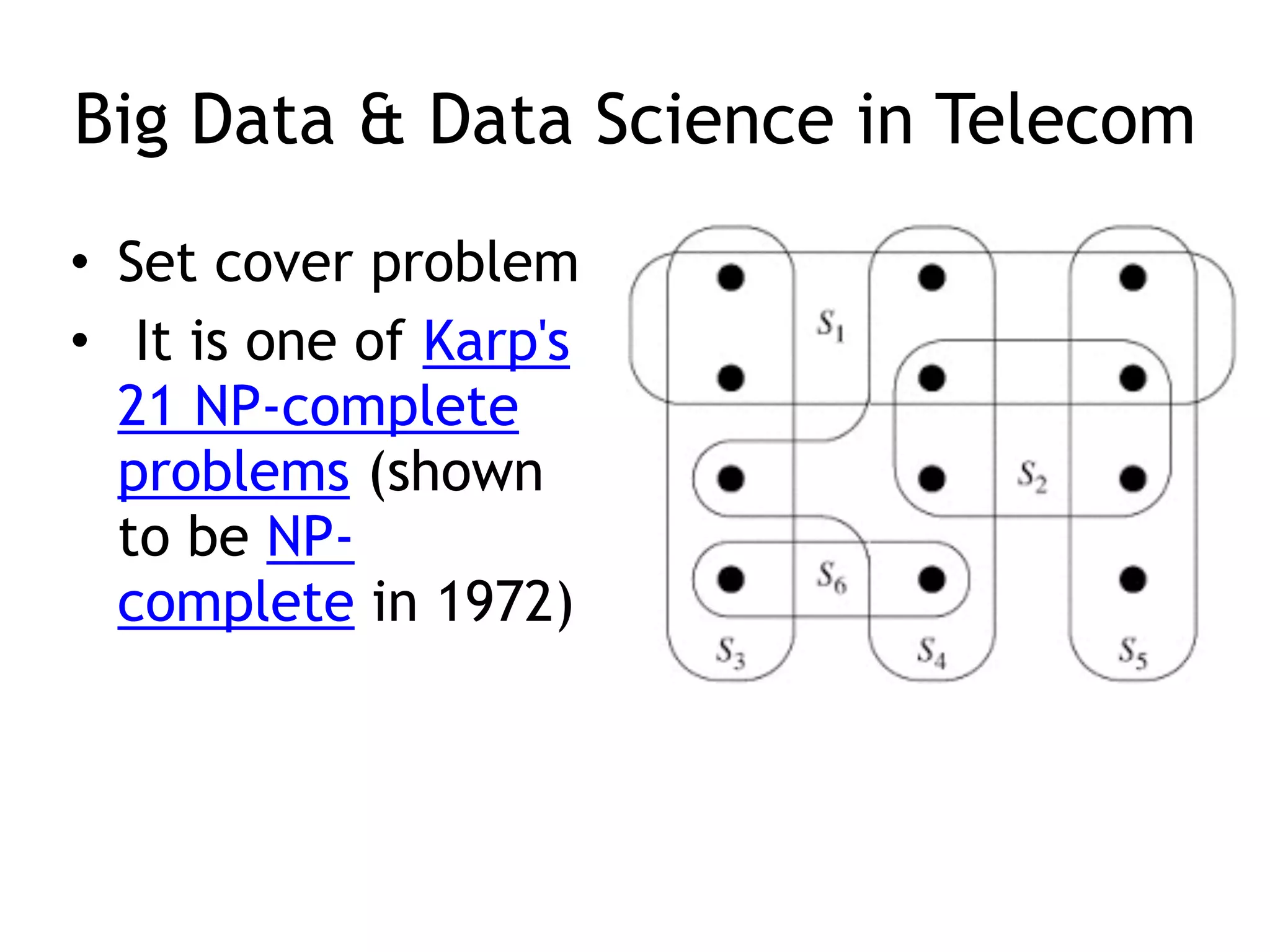Big Data & Data Science in Telecom
• Set cover problem
•  It is one of Karp's
21 NP-complete
problems (shown
to be NP-
complete in 1972)
 