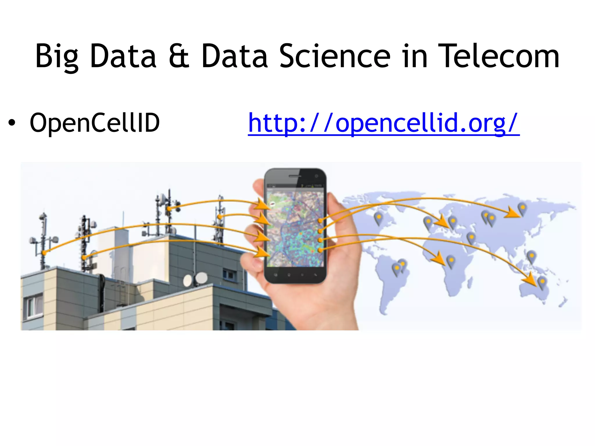 Big Data & Data Science in Telecom
• OpenCellID http://opencellid.org/
 