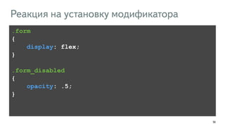 56 
Реакция на установку модификатора 
.form 
{ 
display: flex; 
} 
! 
.form_disabled 
{ 
opacity: .5; 
} 
 