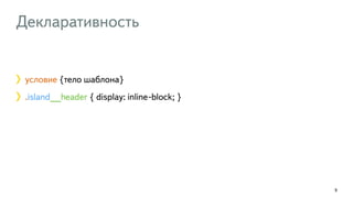 Декларативность 
9 
условие {тело шаблона} 
.island__header { display: inline-block; } 
 