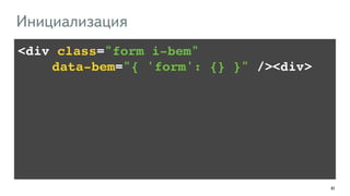 61 
Инициализация 
<div class="form i-bem" ! 
!!!! data-bem="{ 'form': {} }" /><div> 
 