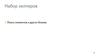 Набор хелперов 
65 
Поиск элементов и других блоков 
 
