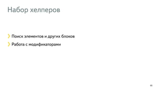Набор хелперов 
65 
Поиск элементов и других блоков 
Работа с модификаторами 
 