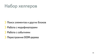 Набор хелперов 
65 
Поиск элементов и других блоков 
Работа с модификаторами 
Работа с событиями 
Перестроение DOM-дерева 
 
