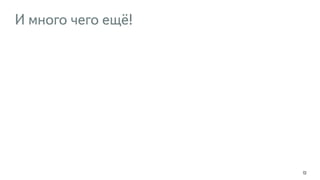 И много чего ещё! 
72 
 