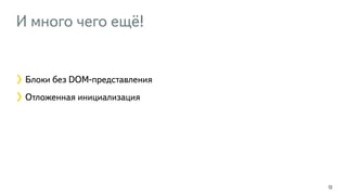 И много чего ещё! 
72 
Блоки без DOM-представления 
Отложенная инициализация 
 