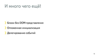 И много чего ещё! 
72 
Блоки без DOM-представления 
Отложенная инициализация 
Делегирование событий 
 