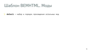 Шаблон BEMHTML. Моды 
14 
default — набор и порядок прохождения остальных мод 
 