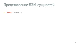 Представление БЭМ-сущностей 
15 
{ block: 'b-menu' } 
 