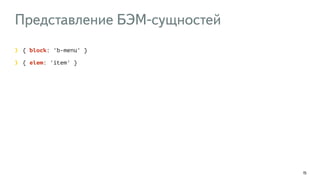 Представление БЭМ-сущностей 
15 
{ block: 'b-menu' } 
{ elem: 'item' } 
 