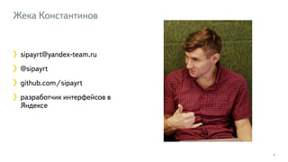 Жека Константинов 
3 
3 
sipayrt@yandex-team.ru 
@sipayrt 
github.com/sipayrt 
разработчик интерфейсов в 
Яндексе 
 