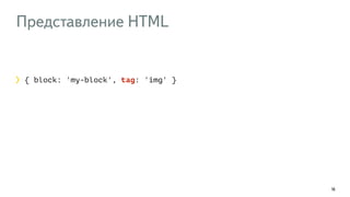Представление HTML 
16 
{ block: 'my-block', tag: 'img' } 
 