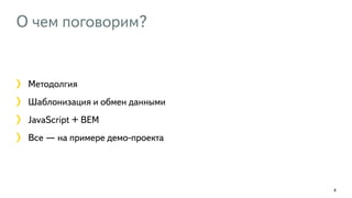 О чем поговорим? 
Методолгия 
Шаблонизация и обмен данными 
JavaScript + BEM 
Все — на примере демо-проекта 
4 
 