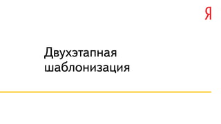 Двухэтапная 
шаблонизация 
 