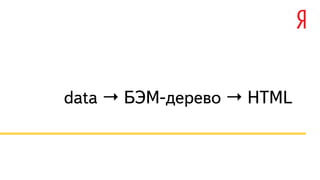 data → БЭМ-дерево → HTML 
 