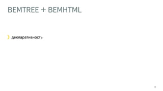 BEMTREE + BEMHTML 
24 
декларативность 
 