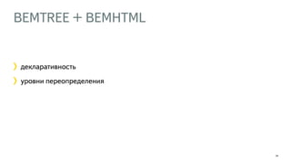 BEMTREE + BEMHTML 
24 
декларативность 
уровни переопределения 
 