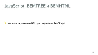 JavaScript, BEMTREE и BEMHTML 
25 
специализированные DSL, расширяющие JavaScript 
 