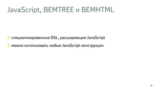 JavaScript, BEMTREE и BEMHTML 
25 
специализированные DSL, расширяющие JavaScript 
можно использовать любые JavaScript конструкции 
 