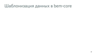 Шаблонизация данных в bem-core 
27 
 