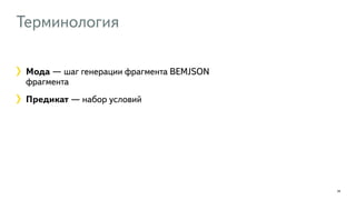 Терминология 
28 
Мода — шаг генерации фрагмента BEMJSON 
фрагмента 
Предикат — набор условий 
 