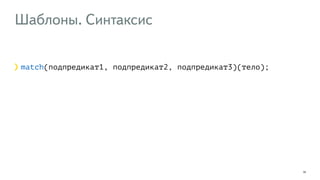 Шаблоны. Синтаксис 
32 
match(подпредикат1, подпредикат2, подпредикат3)(тело); 
 