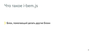 Что такое i-bem.js 
41 
Блок, помогающий делать другие блоки 
 