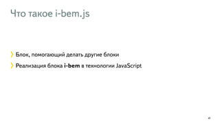 Что такое i-bem.js 
41 
Блок, помогающий делать другие блоки 
Реализация блока i-bem в технологии JavaScript 
 