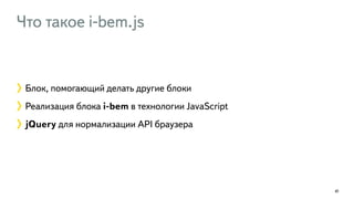 Что такое i-bem.js 
41 
Блок, помогающий делать другие блоки 
Реализация блока i-bem в технологии JavaScript 
jQuery для нормализации API браузера 
 
