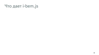 Что дает i-bem.js 
42 
 
