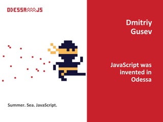 JavaScript was
invented in
Odessa
Dmitriy
Gusev
Summer. Sea. JavaScript.
 
