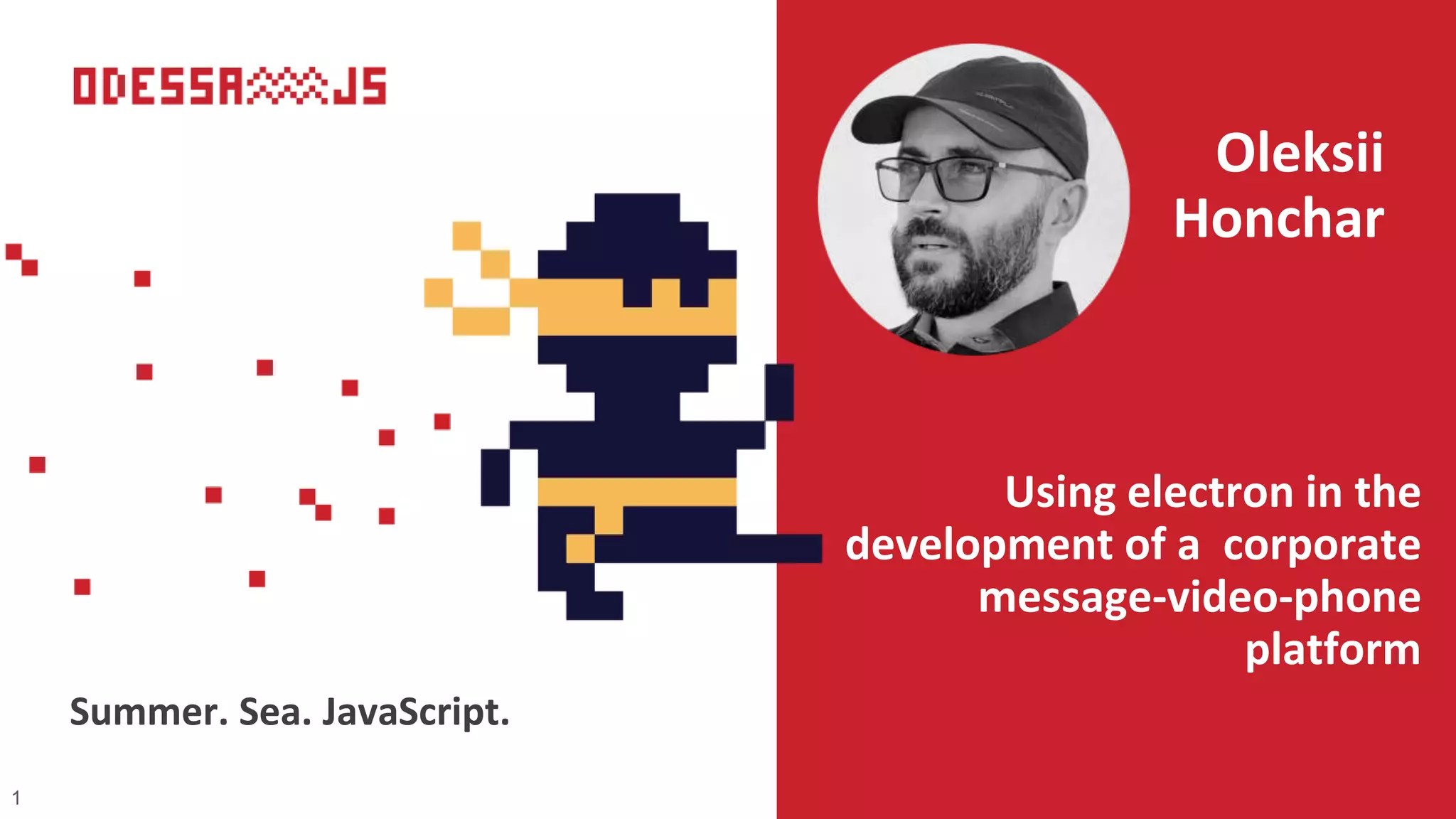Using electron in the
development of a corporate
message-video-phone
platform
Oleksii
Honchar
Summer. Sea. JavaScript.
1