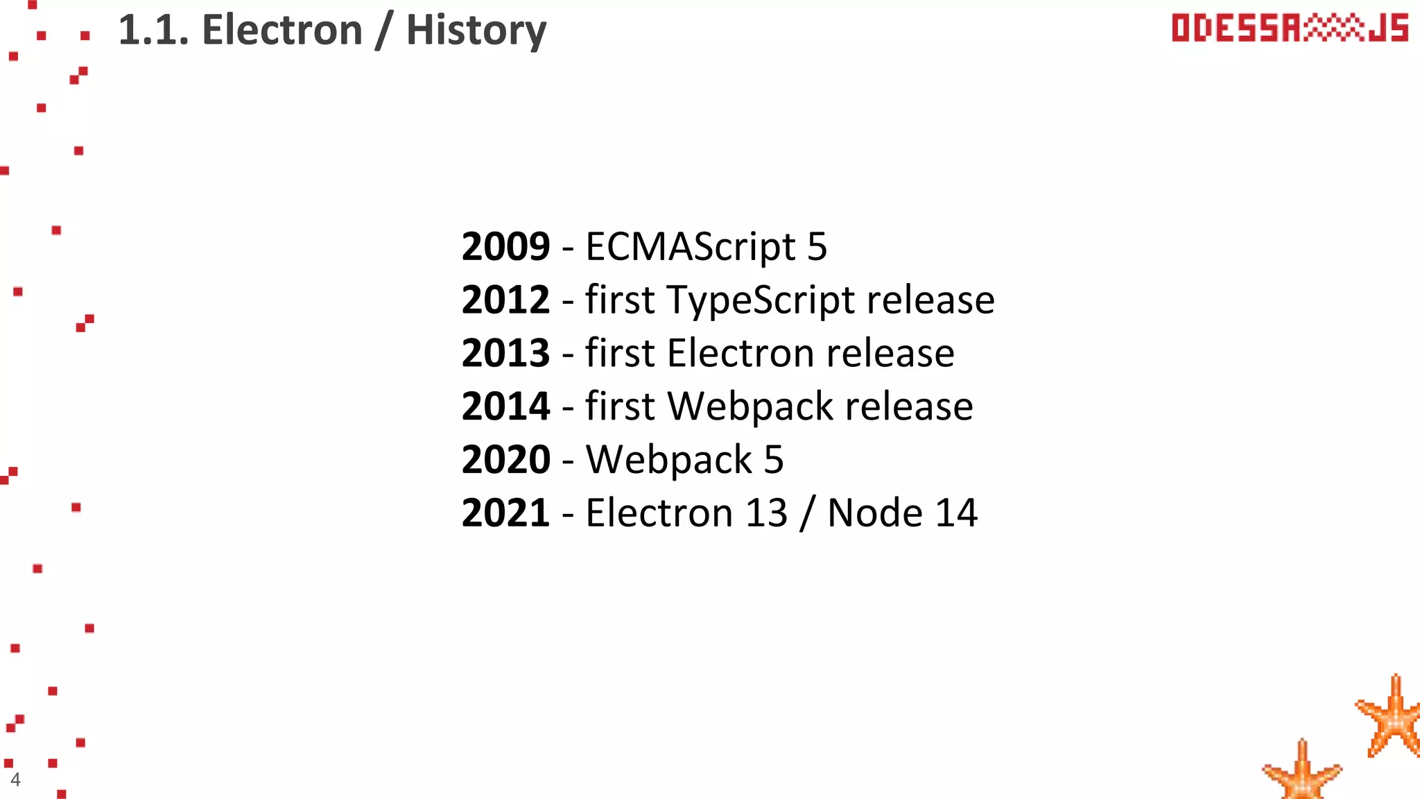 1.1. Electron / History
4
2009 - ECMAScript 5
2012 - first TypeScript release
2013 - first Electron release
2014 - first Webpack release
2020 - Webpack 5
2021 - Electron 13 / Node 14