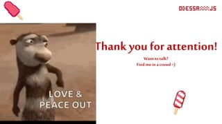 Thank you for attention!
Want totalk?
Find me in a crowd =)
 