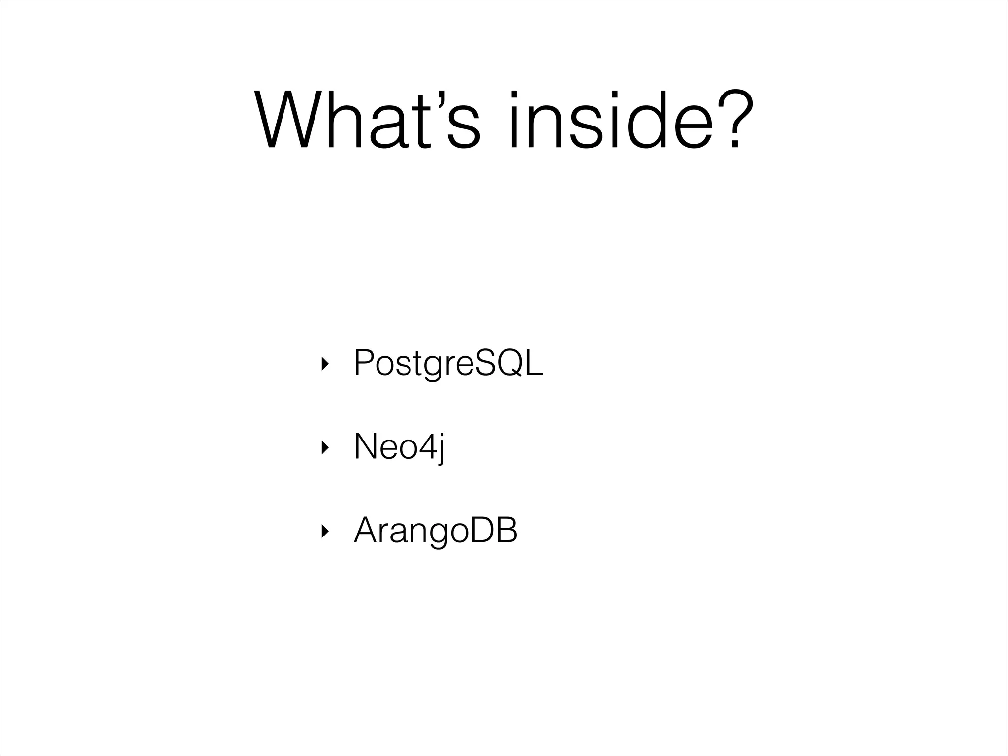 What’s inside?
‣

PostgreSQL

‣

Neo4j

‣

ArangoDB

 