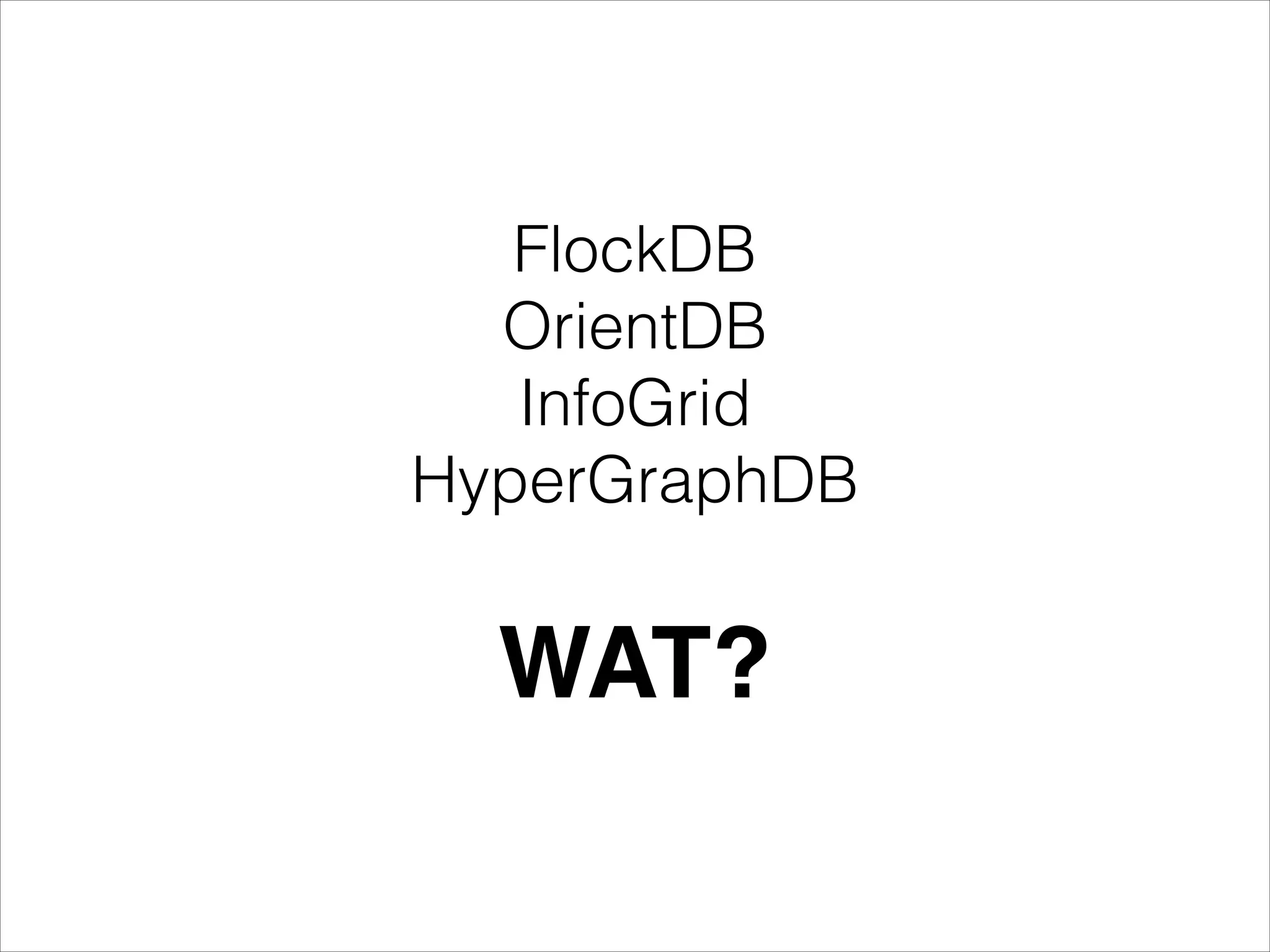 FlockDB
OrientDB
InfoGrid
HyperGraphDB

WAT?

 