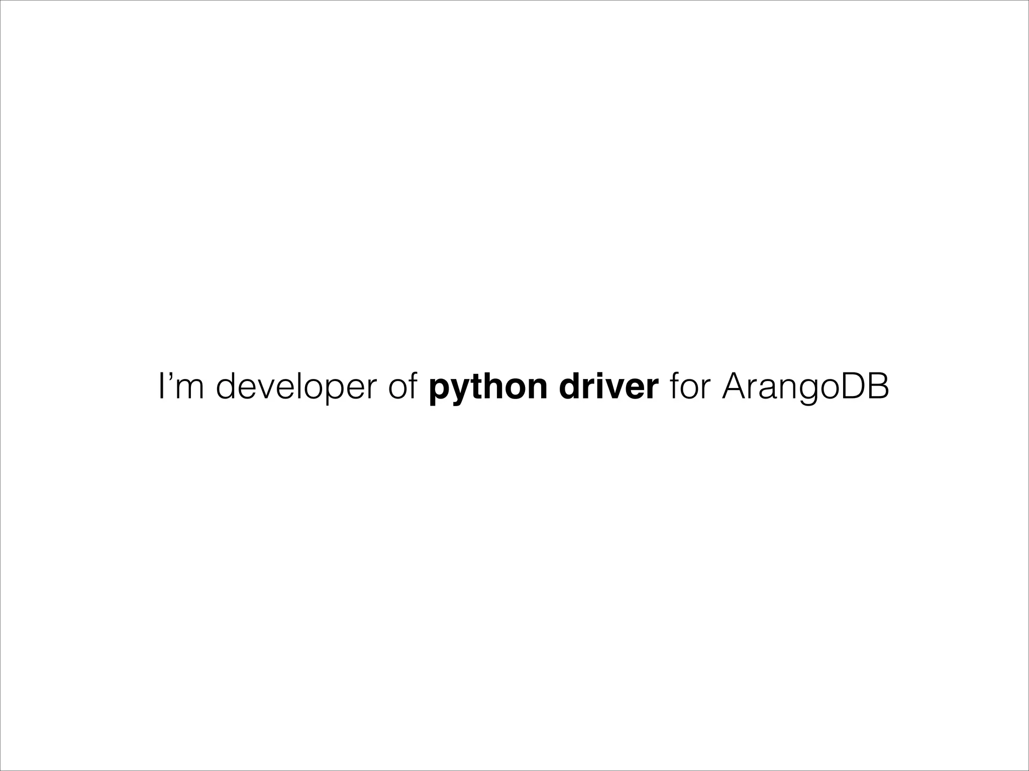 I’m developer of python driver for ArangoDB

 