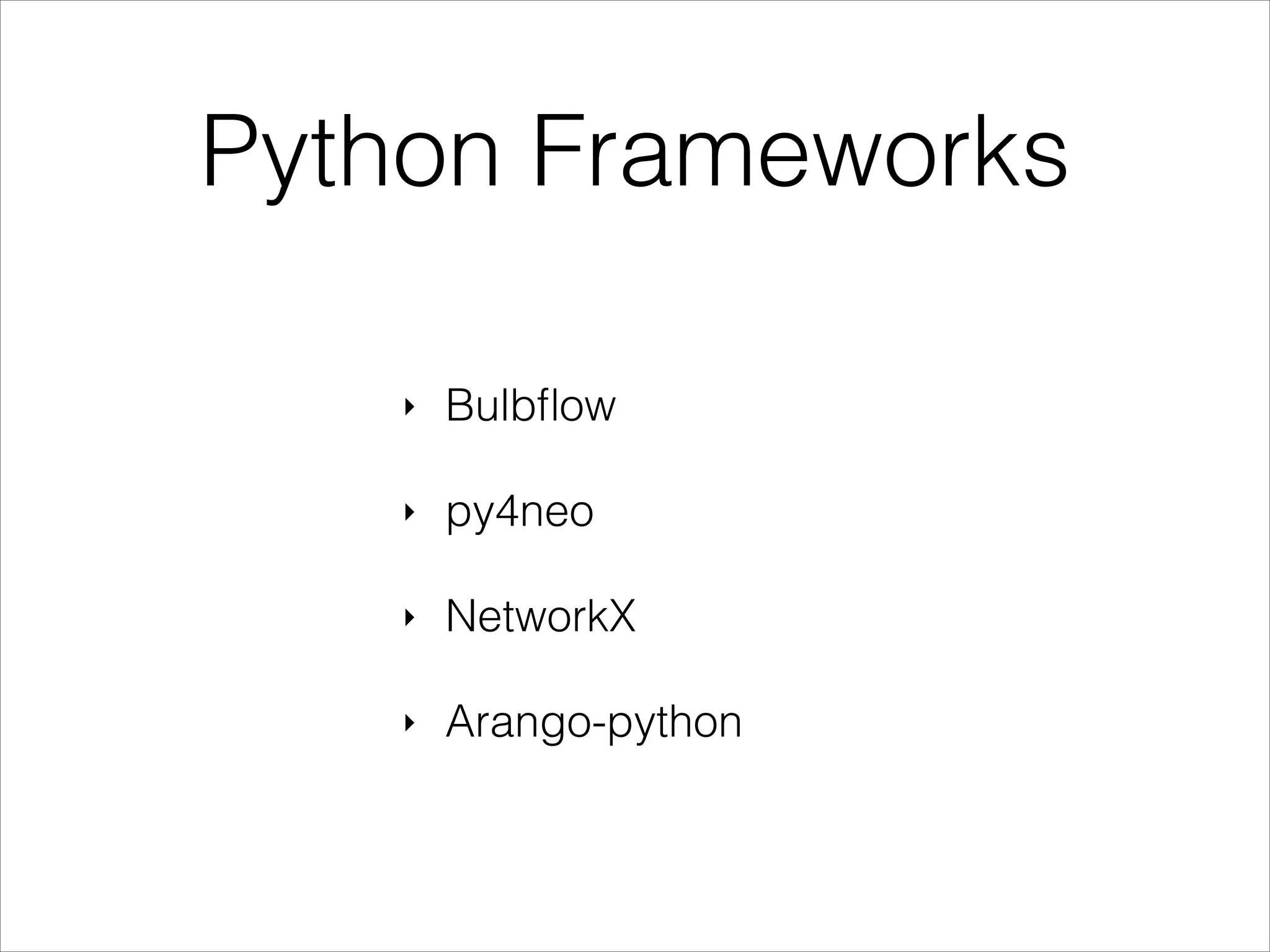 Python Frameworks
‣

Bulbﬂow

‣

py4neo

‣

NetworkX

‣

Arango-python

 