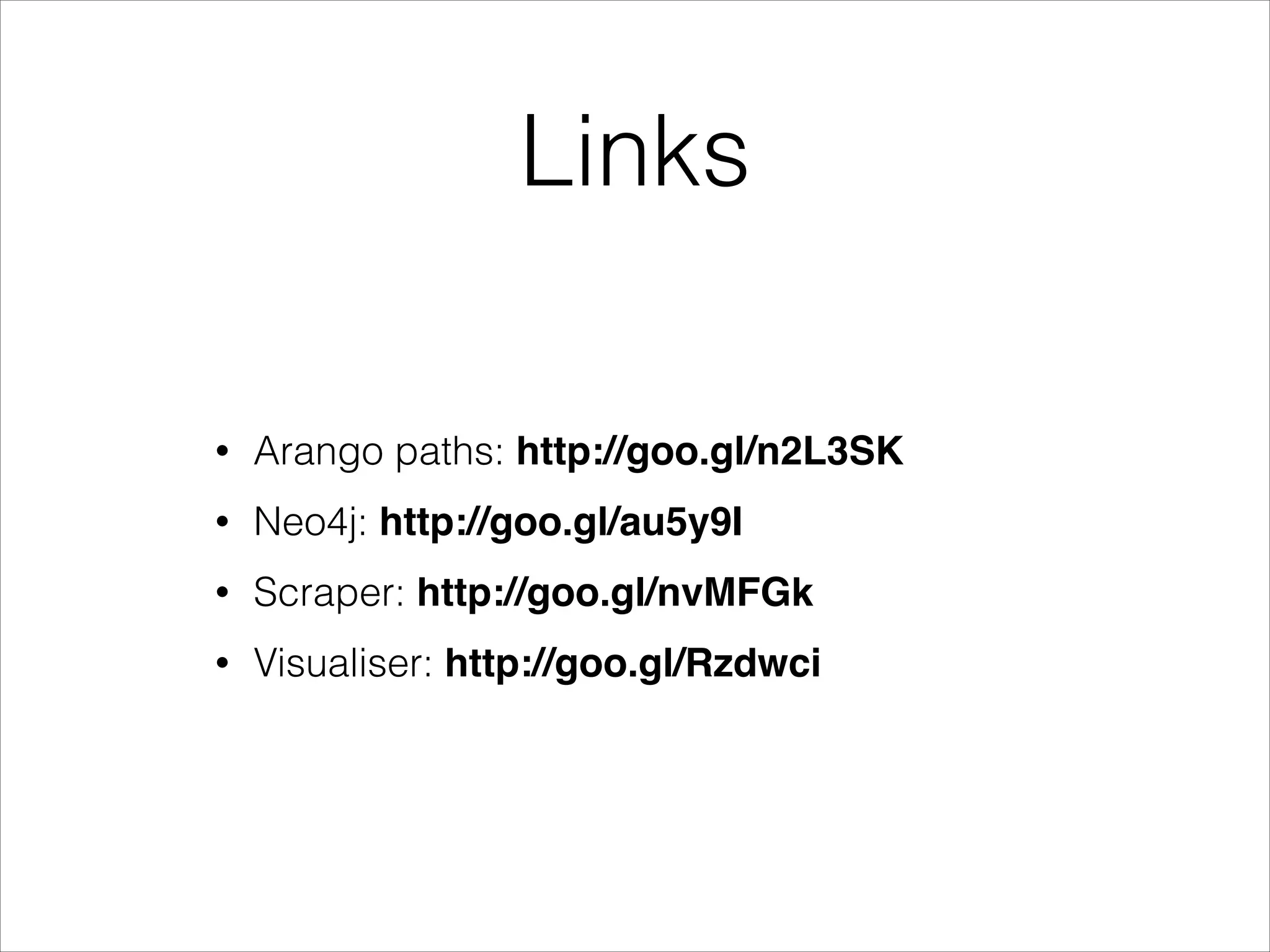 Links
•

Arango paths: http://goo.gl/n2L3SK

•

Neo4j: http://goo.gl/au5y9I

•

Scraper: http://goo.gl/nvMFGk!

•

Visualiser: http://goo.gl/Rzdwci

 